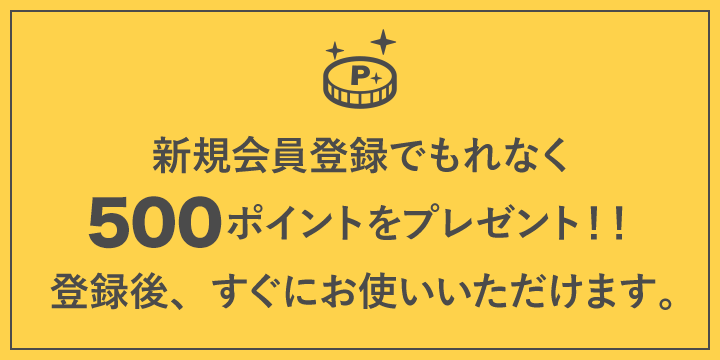 新規会員登録でもれなく500ポイントをプレゼント！！登録後、すぐにお使いいただけます。